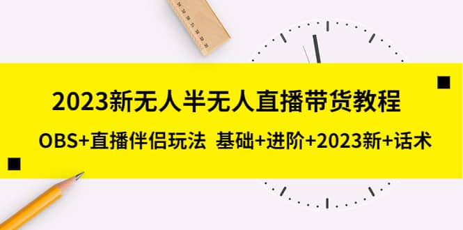 2023新无人半无人直播带货教程，OBS+直播伴侣玩法 基础+进阶+2023新+话术-宁率网络知识库