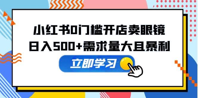 小红书0门槛开店卖眼镜，一部手机可操作-宁率网络知识库