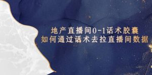 地产-直播间0-1话术胶囊，知道怎么通过话术去拉直播间数据-宁率网络知识库