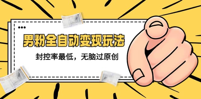 价值1980的男粉全自动变现玩法，封控率最低，无脑过原创-宁率网络知识库