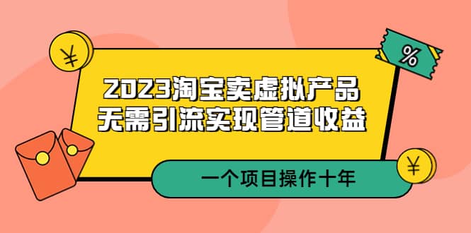 2023淘宝卖虚拟产品，无需引流实现管道收益 一个项目能操作十年-宁率网络知识库