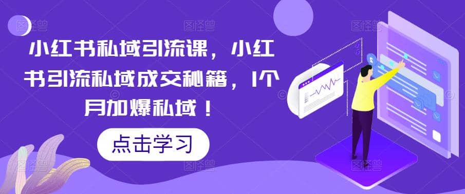 小红书私域引流课，小红书引流私域成交秘籍，1个月加爆私域-宁率网络知识库