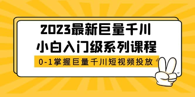 2023最新巨量千川小白入门级系列课程，从0-1掌握巨量千川短视频投放-宁率网络知识库