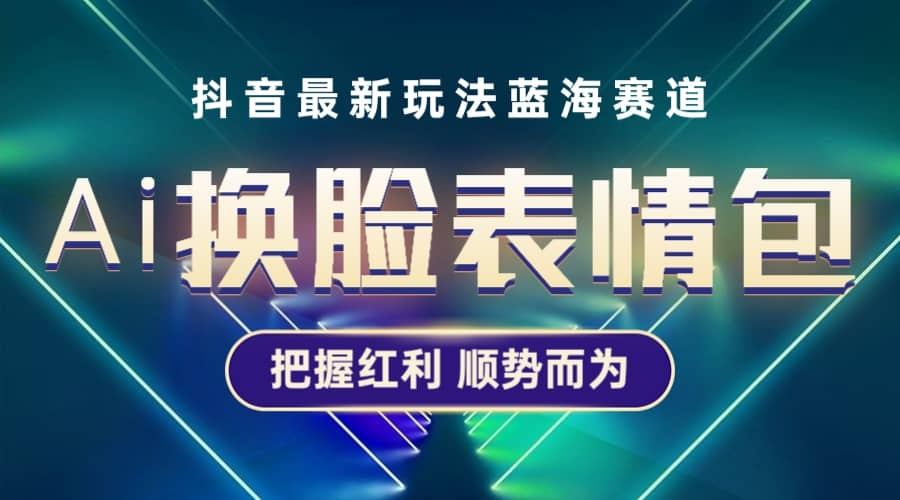 抖音AI换脸表情包小程序变现最新玩法，单条视频变现1万+普通人也能轻松玩转-宁率网络知识库