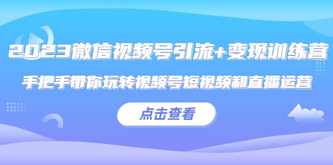 2023微信视频号引流+变现训练营：手把手带你玩转视频号短视频和直播运营-宁率网络知识库