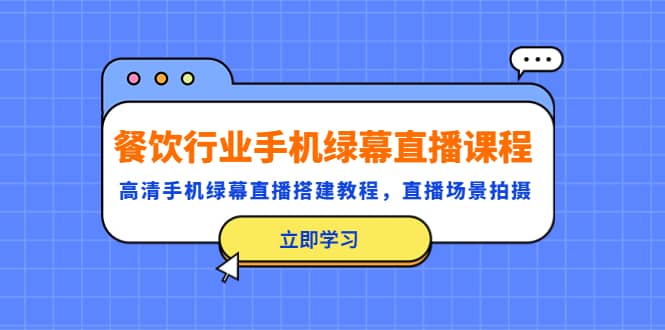 餐饮行业手机绿幕直播课程，高清手机·绿幕直播搭建教程，直播场景拍摄-宁率网络知识库