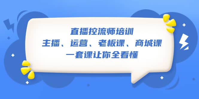 直播·控流师培训：主播、运营、老板课、商城课，一套课让你全看懂-宁率网络知识库