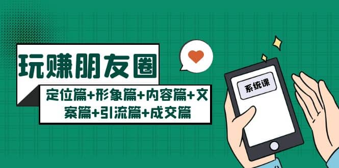 玩赚朋友圈系统课：定位篇+形象篇+内容篇+文案篇+引流篇+成交篇-宁率网络知识库
