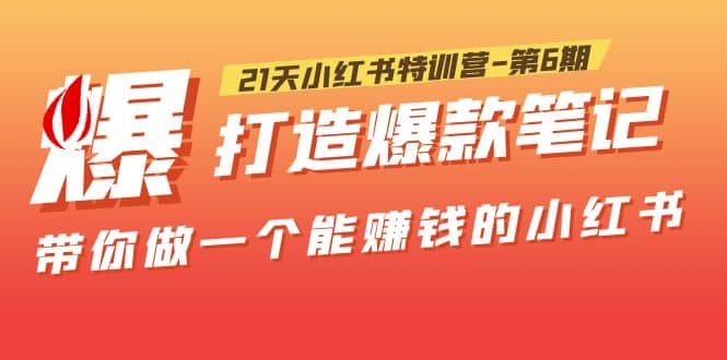 21天小红书特训营-第6期，打造爆款笔记，带你做一个能赚钱的小红书-宁率网络知识库