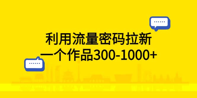 利用流量密码拉新，一个作品300-1000+-宁率网络知识库