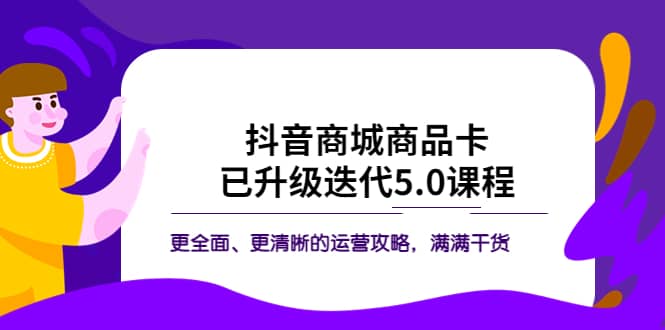 抖音商城商品卡·已升级迭代5.0课程：更全面、更清晰的运营攻略，满满干货-宁率网络知识库