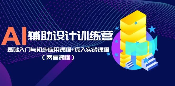 AI辅助设计训练营：基础入门与初步应用课程+深入实战课程（两套课程）-宁率网络知识库