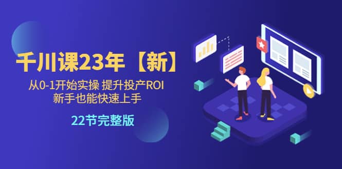 千川课23年【新】从0-1开始实操 提升投产ROI 新手也能快速上手 22节完整版-宁率网络知识库