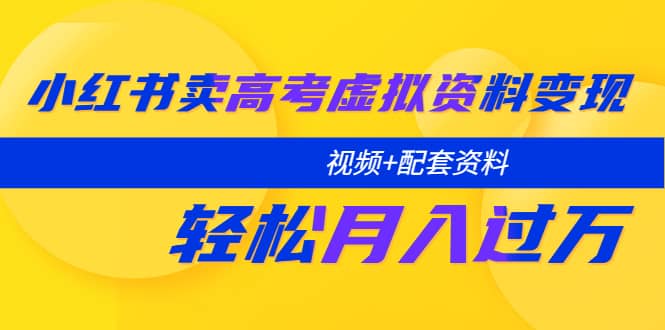 小红书卖高考虚拟资料变现分享课：轻松月入过万（视频+配套资料）-宁率网络知识库