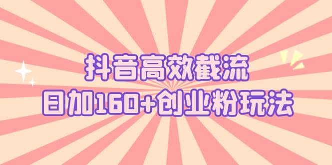 抖音高效截流日加160+创业粉玩法：详细操作实战演示！-宁率网络知识库