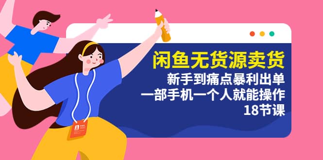 闲鱼无货源卖货：新手到痛点暴利出单，一部手机一个人就能操作（18节课）-宁率网络知识库