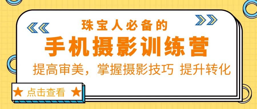 珠/宝/人必备的手机摄影训练营第7期：提高审美，掌握摄影技巧 提升转化-宁率网络知识库