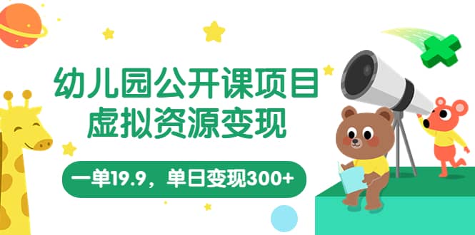 幼儿园公开课项目，虚拟资源变现，一单19.9，单日变现300+（教程+资料）-宁率网络知识库
