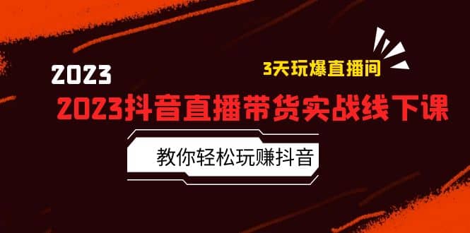 2023抖音直播带货实战线下课：教你轻松玩赚抖音，3天玩爆·直播间-宁率网络知识库