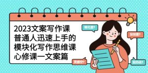 2023文案写作课，普通人迅速上手的，模块化写作思维课（心修课一文案篇）-宁率网络知识库