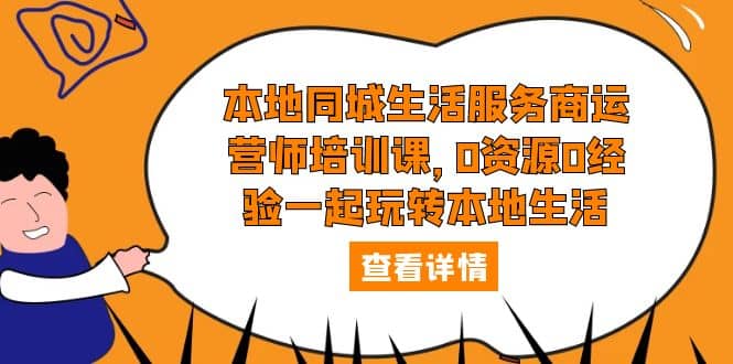 本地同城生活服务商运营师培训课，0资源0经验一起玩转本地生活-宁率网络知识库