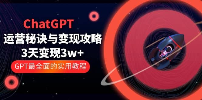ChatGPT运营-秘诀与变现攻略：3天变现1w+ GPT最全面的实用教程（100节课）-宁率网络知识库