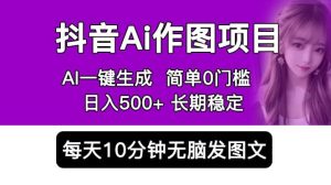 抖音Ai作图项目 Ai手机app一键生成图片 0门槛 每天10分钟发图文 日入500+-宁率网络知识库