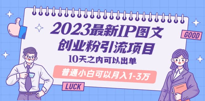 2023最新IP图文创业粉引流项目，10天之内可以出单 普通小白可以月入1-3万-宁率网络知识库