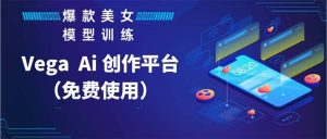 Vega AI 创作平台,手把手教你制作爆款美女模型视频HH-宁率网络知识库