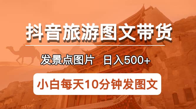 抖音旅游图文带货项目，每天半小时发景点图片日入500+长期稳定项目-宁率网络知识库