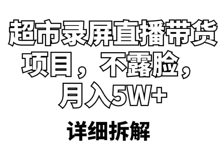 超市录屏直播带货项目，不露脸，月入5W+（详细拆解）-宁率网络知识库