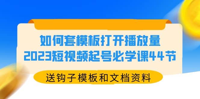 如何套模板打开播放量，2023短视频起号必学课44节（送钩子模板和文档资料）-宁率网络知识库