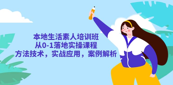 本地生活素人培训班：从0-1落地实操课程，方法技术，实战应用，案例解析-宁率网络知识库