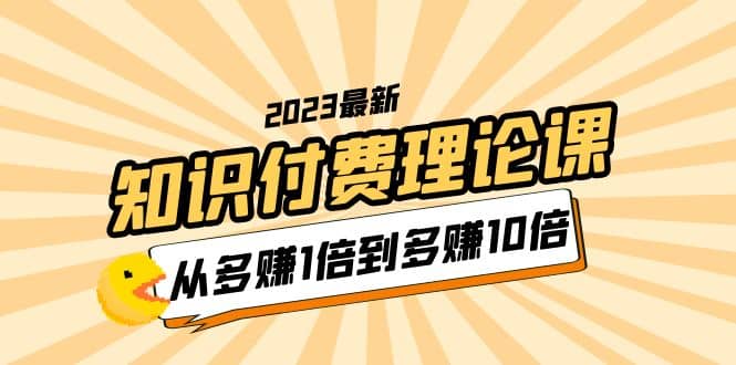 2023知识付费理论课，从多赚1倍到多赚10倍（10节视频课）-宁率网络知识库