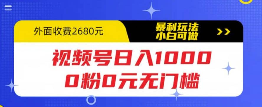 视频号日入1000，0粉0元无门槛，暴利玩法，小白可做，拆解教程-宁率网络知识库