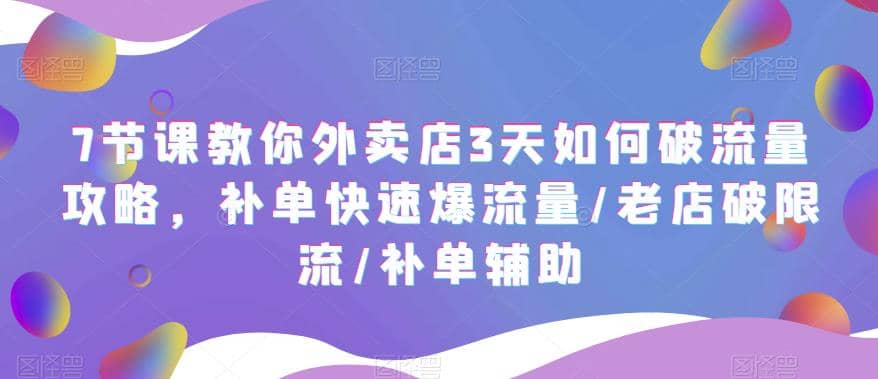 7节课教你外卖店3天如何破流量攻略，补单快速爆流量/老店破限流/补单辅助-宁率网络知识库
