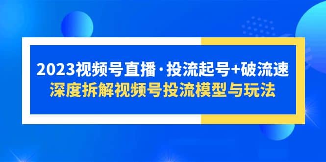 2023视频号直播·投流起号+破流速，深度拆解视频号投流模型与玩法-宁率网络知识库