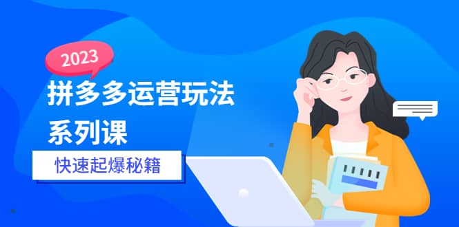 2023拼多多运营-玩法系列课—-快速起爆秘籍【更新-25节课】-宁率网络知识库
