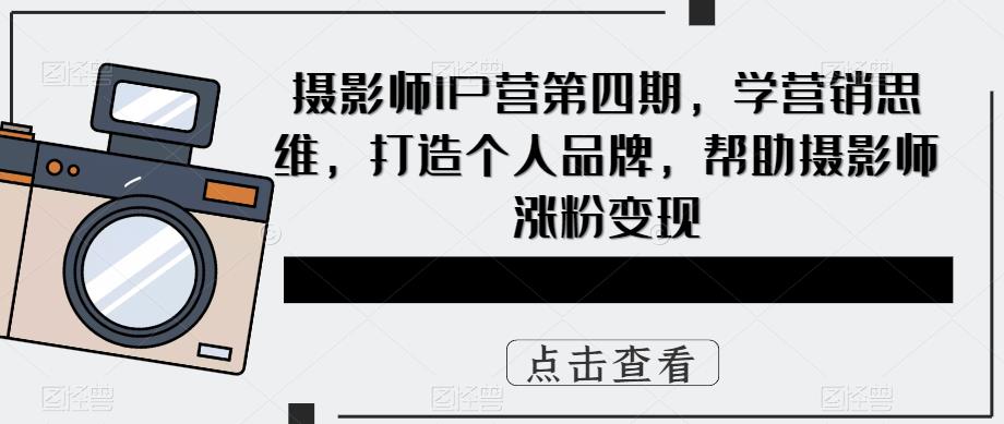 摄影师IP营第4期，学营销思维，打造个人品牌，帮助摄影师涨粉变现-宁率网络知识库