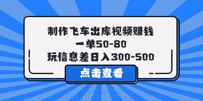 制作飞车出库视频赚钱，一单50-80，玩信息差日入300-500-宁率网络知识库