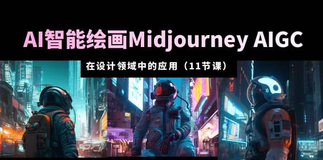 AI·智能绘画Midjourney AIGC 在设计领域中的应用 从入门到精通（11节课）-宁率网络知识库