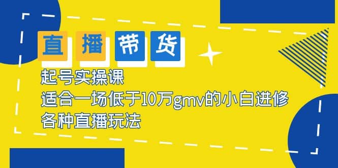 2023直播带货起号实操课，适合一场低于·10万gmv的小白进修 各种直播玩法-宁率网络知识库