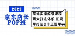 2023京东店长·POP班 落地实操超级课程 两大打法体系 正规军&非正规军-宁率网络知识库