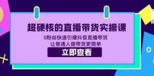 超硬核的直播带货实操课 0粉丝快速引爆抖音直播带货 让普通人做带货更简单-宁率网络知识库