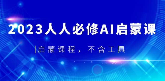 2023人人必修·AI启蒙课，启蒙课程，不含工具-宁率网络知识库