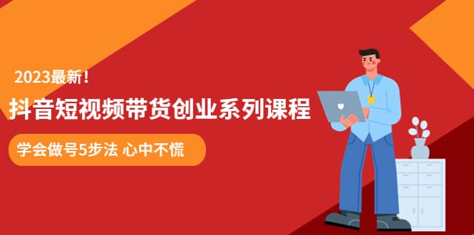 某培训售价980的抖音短视频带货创业系列课程 学会做号5步法 心中不慌-宁率网络知识库