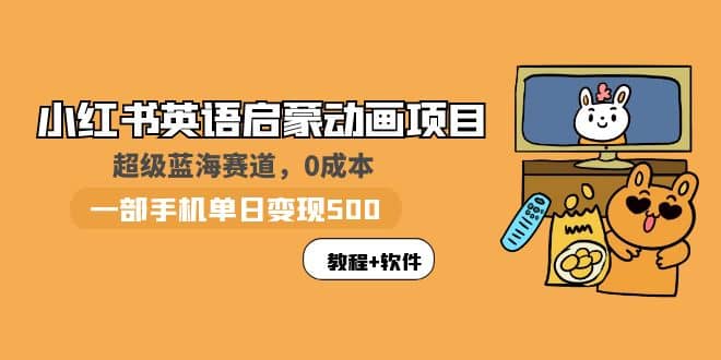 小红书英语启蒙动画项目：蓝海赛道 0成本，一部手机日入500+（教程+资源）-宁率网络知识库