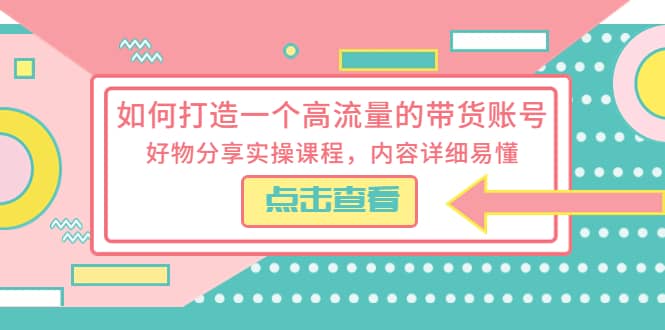 如何打造一个高流量的带货账号，好物分享实操课程，内容详细易懂-宁率网络知识库