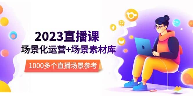 2023直播-场景化运营+场景素材库，1000多个直播场景参考！-宁率网络知识库