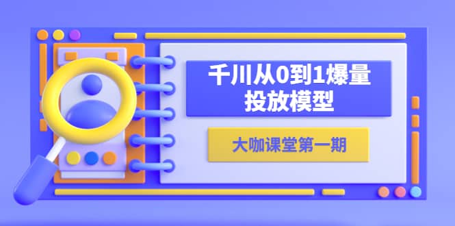蝉妈妈-大咖课堂第一期，千川从0到1爆量投放模型（23节视频课）-宁率网络知识库